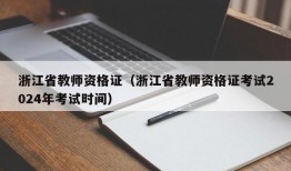 浙江省教师资格证（浙江省教师资格证考试2024年考试时间）