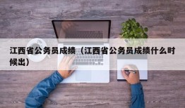 江西省公务员成绩（江西省公务员成绩什么时候出）