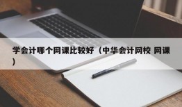 学会计哪个网课比较好（中华会计网校 网课）