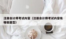 注册会计师考试内容（注册会计师考试内容有哪些题型）