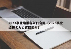 2023事业编报名入口官网（2023事业编报名入口官网四川）