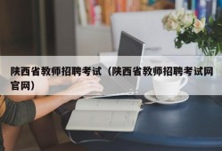 陕西省教师招聘考试（陕西省教师招聘考试网官网）