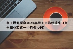 自主择业军官2020年涨工资最新消息（自主择业军官一个月多少钱）