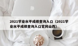 2021学业水平成绩查询入口（2021学业水平成绩查询入口官网山西）