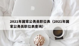 2021年国家公务员职位表（2021年国家公务员职位表查询）