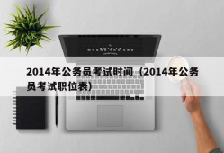 2014年公务员考试时间（2014年公务员考试职位表）