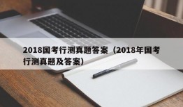 2018国考行测真题答案（2018年国考行测真题及答案）