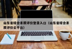 山东省综合素质评价登录入口（山东省综合素质评价云平台）