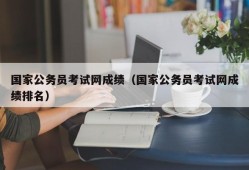 国家公务员考试网成绩（国家公务员考试网成绩排名）