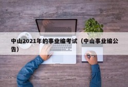 中山2021年的事业编考试（中山事业编公告）