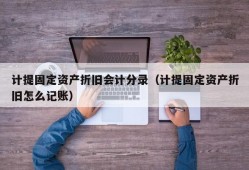 计提固定资产折旧会计分录（计提固定资产折旧怎么记账）