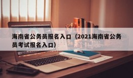 海南省公务员报名入口（2021海南省公务员考试报名入口）