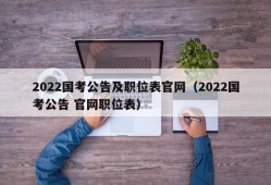 2022国考公告及职位表官网（2022国考公告 官网职位表）