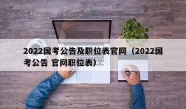 2022国考公告及职位表官网（2022国考公告 官网职位表）