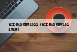 军工央企招聘2022（军工央企招聘2022信息）