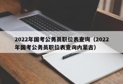 2022年国考公务员职位表查询（2022年国考公务员职位表查询内蒙古）