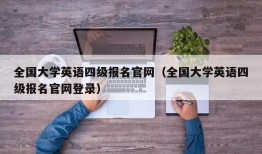 全国大学英语四级报名官网（全国大学英语四级报名官网登录）