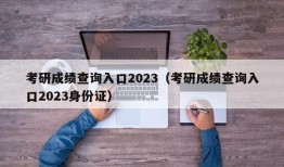 考研成绩查询入口2023（考研成绩查询入口2023身份证）