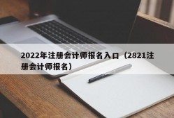 2022年注册会计师报名入口（2821注册会计师报名）