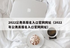 2022公务员报名入口官网网址（2022年公务员报名入口官网网址）