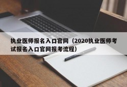 执业医师报名入口官网（2020执业医师考试报名入口官网报考流程）