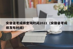 安徽省考成绩查询时间2021（安徽省考成绩发布时间）