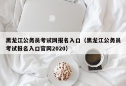 黑龙江公务员考试网报名入口（黑龙江公务员考试报名入口官网2020）