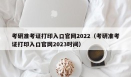 考研准考证打印入口官网2022（考研准考证打印入口官网2023时间）