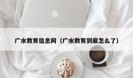 广水教育信息网（广水教育到底怎么了）