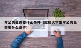 考公务员需要什么条件（应届大学生考公务员需要什么条件）