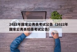 2022年国家公务员考试公告（2022年国家公务员招录考试公告）