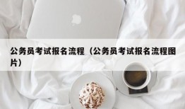 公务员考试报名流程（公务员考试报名流程图片）