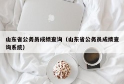 山东省公务员成绩查询（山东省公务员成绩查询系统）