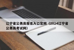 辽宁省公务员报名入口官网（2024辽宁省公务员考试网）