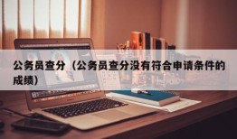 公务员查分（公务员查分没有符合申请条件的成绩）