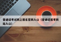 普通话考试网上报名官网入口（普通话报考网站入口）