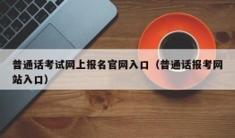 普通话考试网上报名官网入口（普通话报考网站入口）