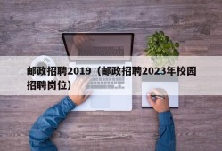 邮政招聘2019（邮政招聘2023年校园招聘岗位）