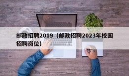 邮政招聘2019（邮政招聘2023年校园招聘岗位）