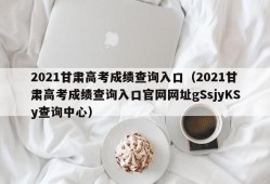 2021甘肃高考成绩查询入口（2021甘肃高考成绩查询入口官网网址gSsjyKSy查询中心）