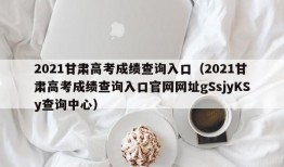 2021甘肃高考成绩查询入口（2021甘肃高考成绩查询入口官网网址gSsjyKSy查询中心）