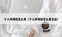 个人所得税怎么算（个人所得税怎么算合适）