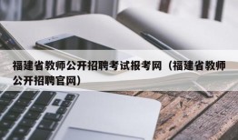 福建省教师公开招聘考试报考网（福建省教师公开招聘官网）