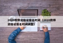 2020教师资格证报名时间（2020教师资格证报名时间调整）