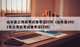 山东省公务员考试准考证打印（山东省2021年公务员考试准考证打印）