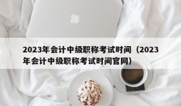 2023年会计中级职称考试时间（2023年会计中级职称考试时间官网）