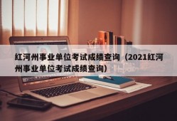 红河州事业单位考试成绩查询（2021红河州事业单位考试成绩查询）