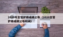 2020年主管护师成绩公布（2020主管护师成绩公布时间）