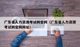 广东省人力资源考试网官网（广东省人力资源考试网官网网址）