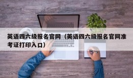 英语四六级报名官网（英语四六级报名官网准考证打印入口）